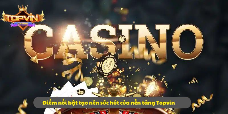 Điểm nổi bật tạo nên sức hút của nền tảng Topvin